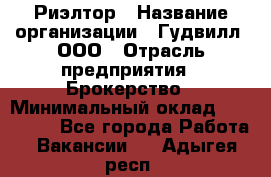 Риэлтор › Название организации ­ Гудвилл, ООО › Отрасль предприятия ­ Брокерство › Минимальный оклад ­ 100 000 - Все города Работа » Вакансии   . Адыгея респ.